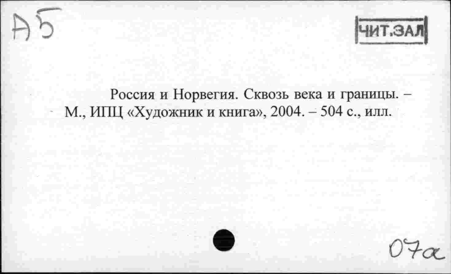 ﻿Р)Ъ
ЧИТ.ЗАл]
Россия и Норвегия. Сквозь века и границы. -М., ИПЦ «Художник и книга», 2004. - 504 с., илл.
